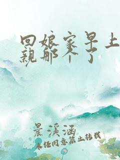 回娘家早上和父亲那个了