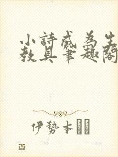 小诗成为生物课教具笔趣阁