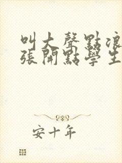 叫大声点浪货腿张开点学生