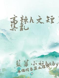 高辣h文短篇合集乱