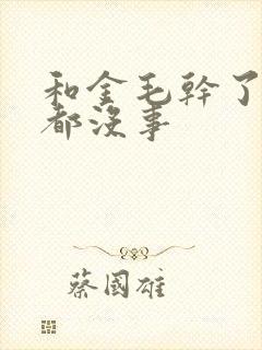 和金毛干了四年都没事