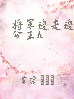 将军边走边挺进公主h