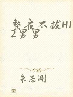 整夜不拔H1V2男男