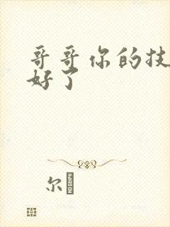 哥哥你的技术太好了