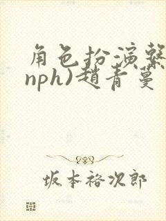 角色扮演系统(nph)赵青蔓