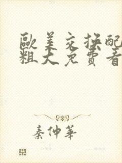 欧美交换配乱吟粗大免费看