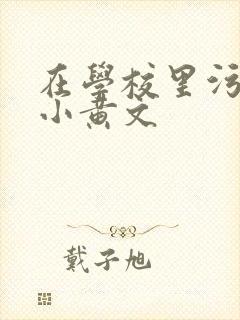在学校里污污的小黄文