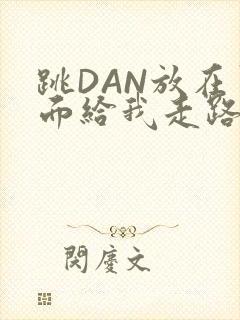 跳DAN放在里面给我走路