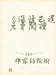 《深情已迟暮》免费阅读