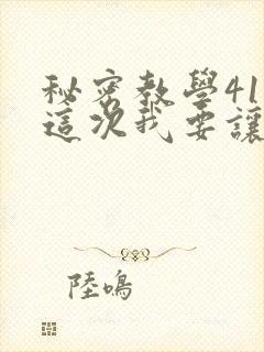 秘密教学41话这次我要让