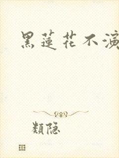 黑莲花不演了
