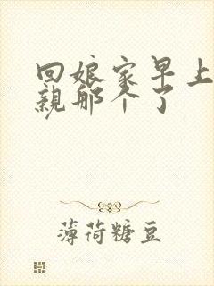 回娘家早上和父亲那个了