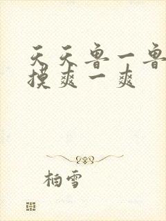 天天鲁一鲁摸一摸爽一爽