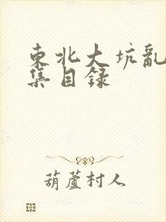 东北大坑乱H全集目录