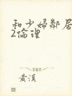 和少妇邻居做爰2伦理