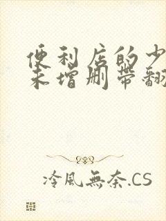 便利店的少女z未增删带翻译樱花