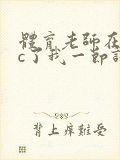 体育老师在单杠c了我一节课网站