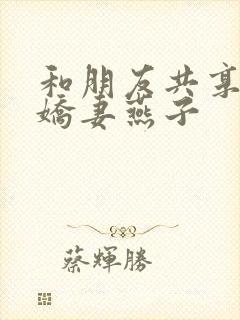 和朋友共享我的娇妻燕子