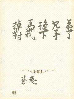 掉马后兄弟们都对我下手了70