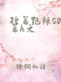 短篇艳辣500篇h文