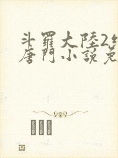 斗罗大陆2绝世唐门小说免费