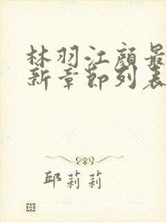 林羽江颜最快最新章节列表