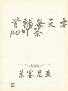 首辅每天要不够po吖茶