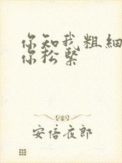 你知我粗细我知你松紧