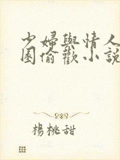 少妇与情人苹果园偷欢小说