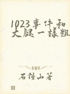 1023事件和大腿一样粗的