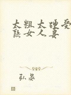 太粗太硬受不了熟女人妻