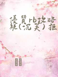 优质rb攻略系统(沉芙) 拒绝改写