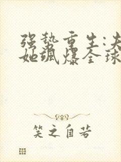 强势重生:夫人她飒爆全球了