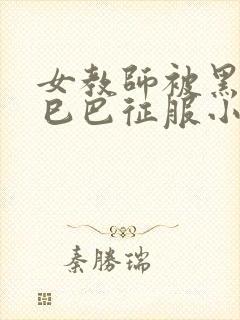 女教师被黑人大巳巴征服小说