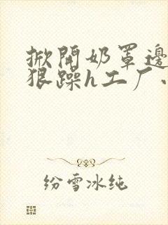 掀开奶罩边躁狠狠躁h工厂小说