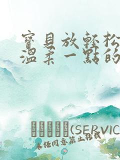 宝贝放轻松我会温柔一点的说说