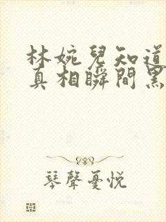 林婉儿知道林珙真相瞬间黑化