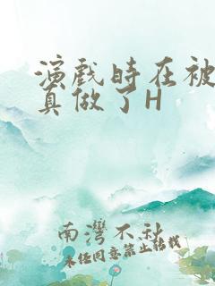 演戏时在被子里真做了H