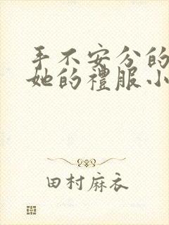 手不安分的探进她的礼服小作文