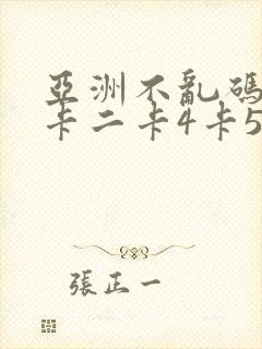亚洲不乱码卡一卡二卡4卡5