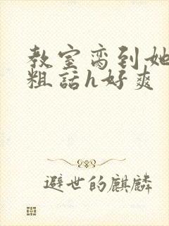 教室脔到她哭h粗话h好爽