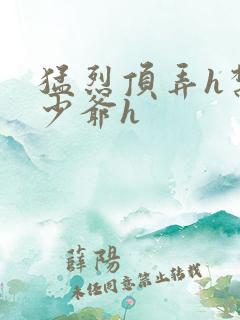 猛烈顶弄h禁欲少爷h