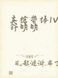 夹枪带棒1V2舒明明