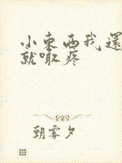 小东西我还没动就喊疼