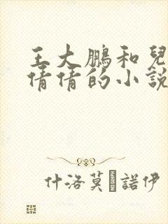 王大鹏和儿媳张倩倩的小说叫啥名