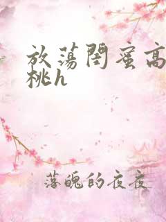 放荡闺蜜高h苏桃h