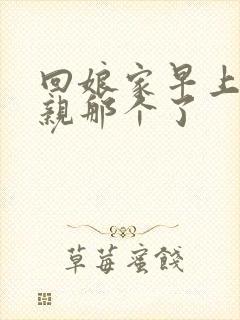 回娘家早上和父亲那个了