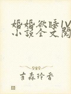 婚婚欲睡1V1小说全文阅读