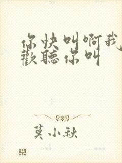 你快叫啊我就喜欢听你叫