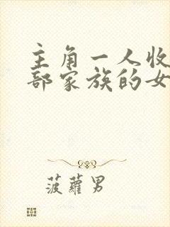 主角一人收了全部家族的女人